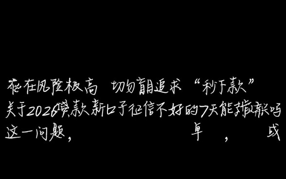2026贷款新口子征信不好的7天能下款吗,靠谱吗 2026贷款新口子征信不好的7天能下款吗