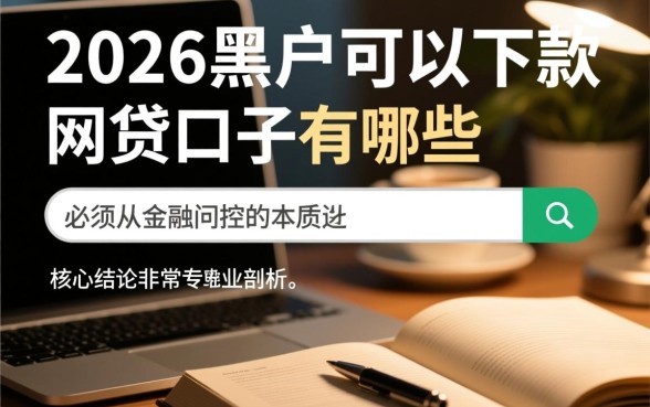 2026黑户可以下款的网贷口子有哪些,真的能下款吗 2026黑户可以下款的网贷口子有哪些
