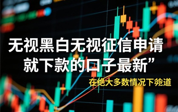 无视黑白无视征信口子怎么借?最新申请就下款口子大全 无视黑白无视征信口子怎么借