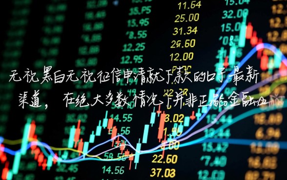 无视黑白无视征信口子怎么借?最新申请就下款口子大全 无视黑白无视征信口子怎么借