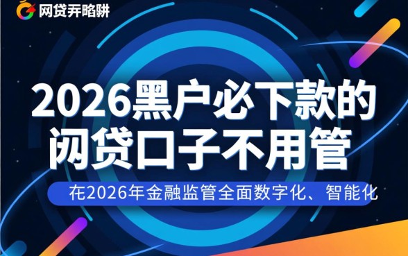 2026黑户必下款的网贷口子不用管,黑户哪里能借到钱? 2026黑户必下款的网贷口子不用管
