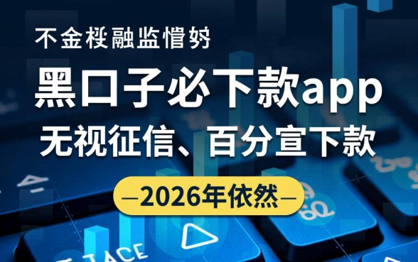 黑口子必下款app2026有哪些,真的能秒下款吗 黑口子必下款app2026有哪些
