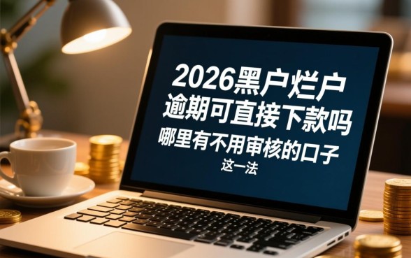 2026黑户烂户逾期可直接下款吗
