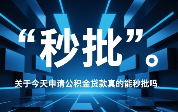 今天申请公积金贷款真的能秒批吗,公积金贷款多久能放款 今天申请公积金贷款真的能秒批吗