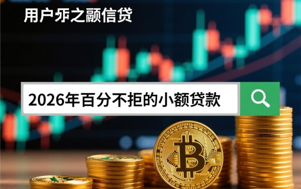 2026年百分百不拒的小额贷款是真的吗?哪里申请容易过? 2026年百分百不拒的小额贷款是真的吗