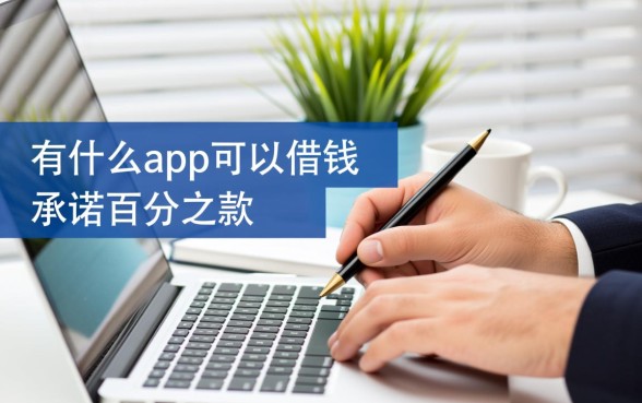 有什么app可以借钱百分百借到,百分百下款的app有哪些 有什么app可以借钱百分百借到