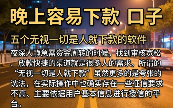 晚上容易下款的口子，详细阐述五个无视一切是人就下款的软件