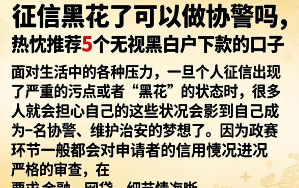 征信黑花了可以做协警吗，热忱推荐5个无视黑白户下款的口子