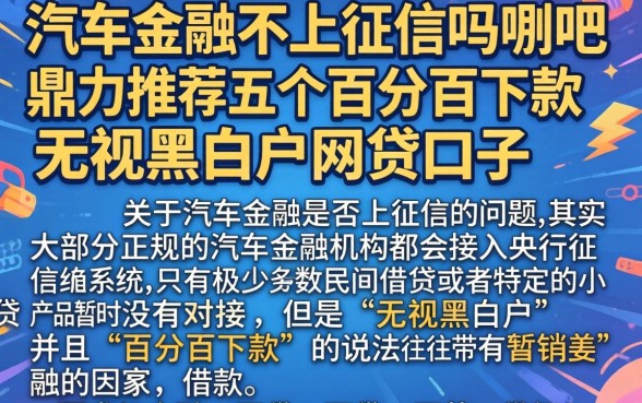 汽车金融不上征信吗贴吧，鼎力推荐五个百分百下款无视黑白户网贷口子
