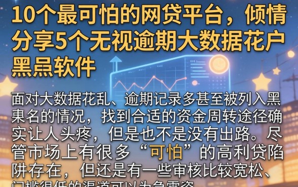 10个最可怕的网贷平台，倾情分享5个无视逾期大数据花户黑户软件