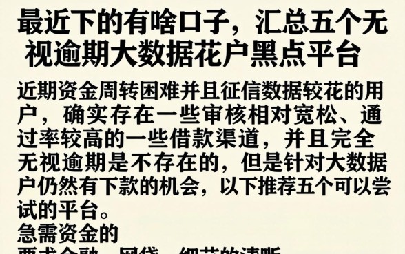 最近下的有啥口子，汇总五个无视逾期大数据花户黑户平台