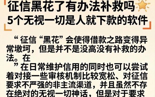 征信黑花了有办法补救吗，陈列5个无视一切是人就下款的软件