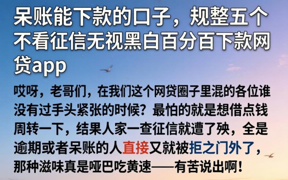 呆账能下款的口子，规整五个不看征信无视黑白百分百下款网贷app