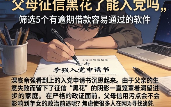 父母征信黑花了能入党吗,筛选5个有逾期借款容易通过的软件