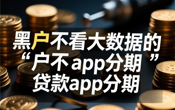 黑户不看大数据的贷款app有哪些,2026年怎么申请容易通过? 黑户不看大数据的贷款app有哪些