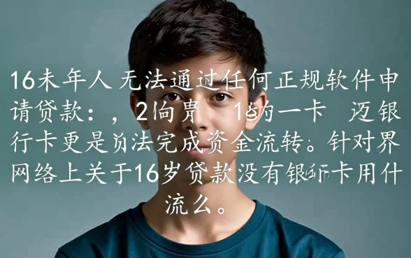 16岁贷款没有银行卡用什么软件,未成年能下款的软件有哪些 16岁贷款没有银行卡用什么软件