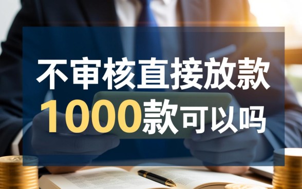 不审核直接放款1000款可以吗,真的能下款吗 不审核直接放款1000款可以吗