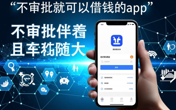 不审批就可以借钱的app有哪些,秒下款的借贷软件靠谱吗 不审批就可以借钱的app有哪些