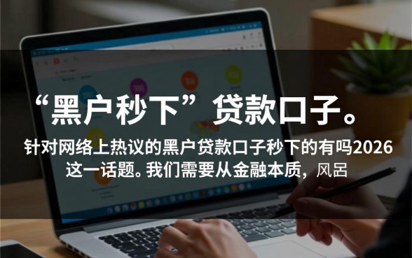黑户贷款口子秒下的有吗2026,2026黑户贷款哪里能申请 黑户贷款口子秒下的有吗2026