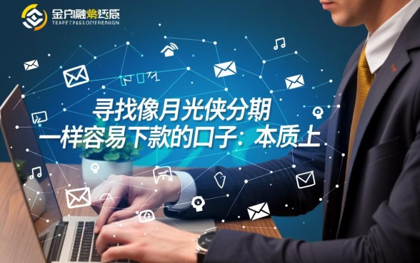 像月光侠分期一样容易下款的口子有哪些?哪个平台容易下款? 像月光侠分期一样容易下款的口子有哪些