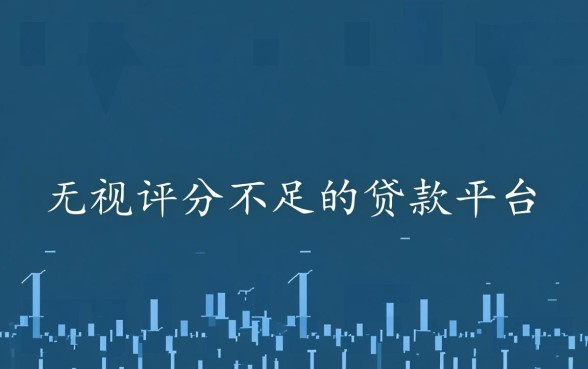 无视评分不足的贷款平台是什么