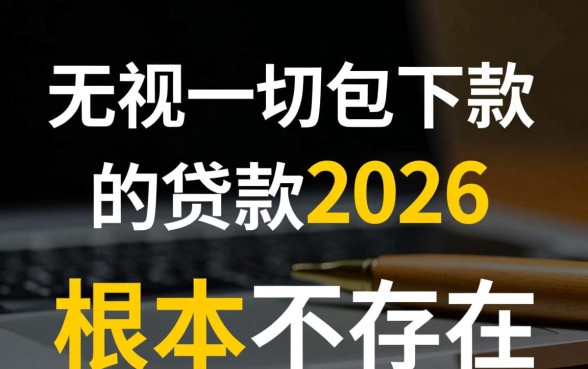 无视一切包下款的贷款2026是真的吗,2026年怎么申请秒到账? 无视一切包下款的贷款2026是真的吗