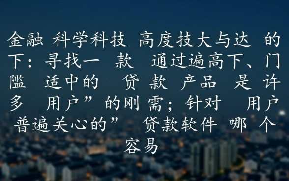 贷款软件哪个容易通过门槛低些,2026下款快的口子有哪些 贷款软件哪个容易通过门槛低些