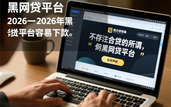 黑网贷平台有哪些下款2026,2026年黑网贷平台容易下款吗 2026年黑网贷平台容易下款吗