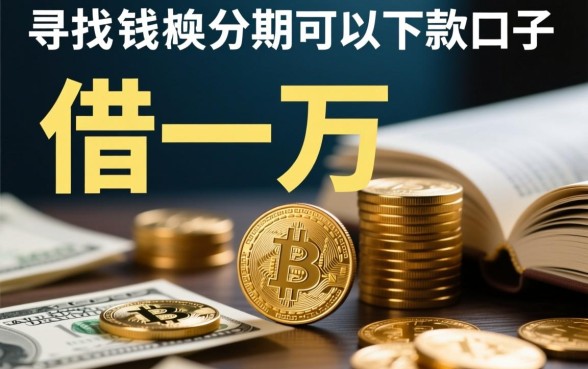 借一万块钱分期哪里可以下款,靠谱的口子有哪些? 借一万块钱分期哪里可以下款