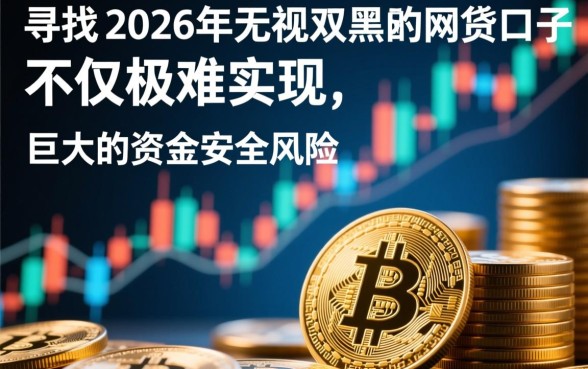 2026年无视双黑网贷口子有哪些?真的能下款吗? 2026年无视双黑网贷口子有哪些