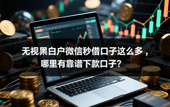 无视黑白户微信秒借口子这么多,哪里有靠谱下款口子? 无视黑白户微信秒借口子这么多