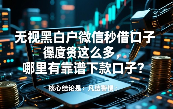无视黑白户微信秒借口子这么多,哪里有靠谱下款口子? 无视黑白户微信秒借口子这么多