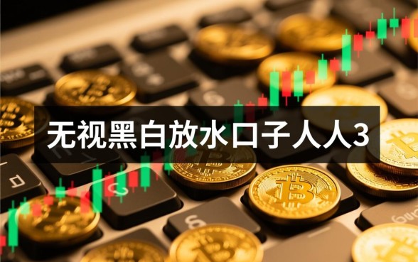 无视黑白放水口子人人3000是真的吗