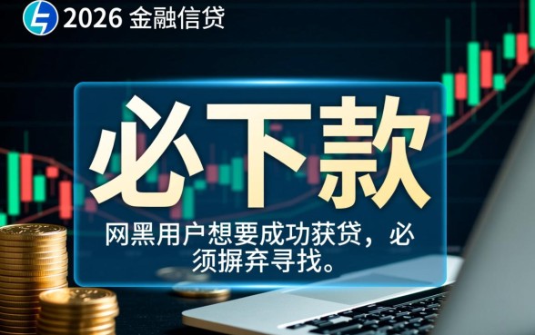 2026网黑必下款的贷款口子怎么借?哪里有秒批通道? 2026网黑必下款的贷款口子怎么借