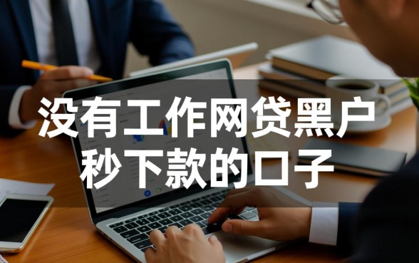 没有工作网贷黑户秒下款的口子是真的吗?哪里有靠谱的? 没有工作网贷黑户秒下款的口子是真的吗