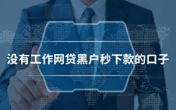 没有工作网贷黑户秒下款的口子是真的吗?哪里有靠谱的? 没有工作网贷黑户秒下款的口子是真的吗