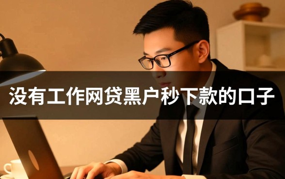 没有工作网贷黑户秒下款的口子是真的吗?哪里有靠谱的? 没有工作网贷黑户秒下款的口子是真的吗