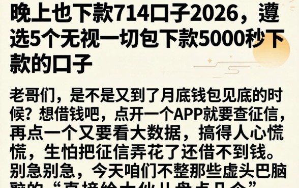 晚上也下款714口子2026，遴选5个无视一切包下款5000秒下款的口子