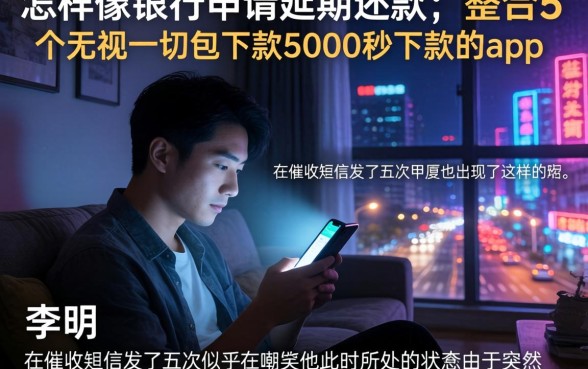 怎样像银行申请延期还款，整合5个无视一切包下款5000秒下款的app