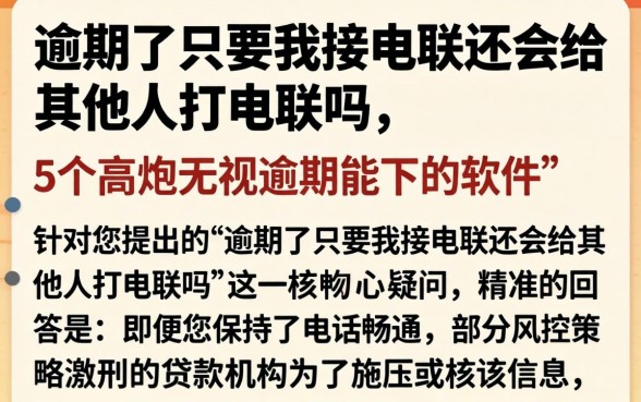 逾期了只要我接电联还会给其他人打电联吗，详尽说明5个高炮无视逾期能下的软件