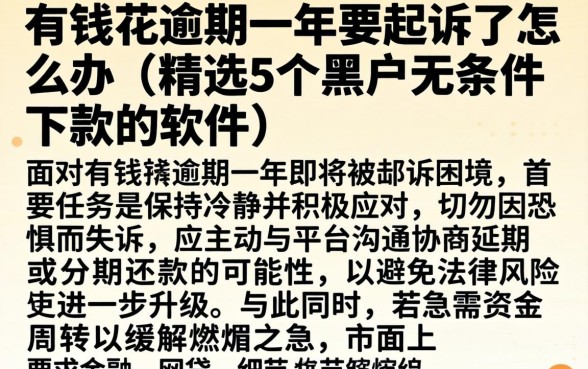 有钱花逾期一年要起诉了怎么办，精选5个黑户无条件下款的软件