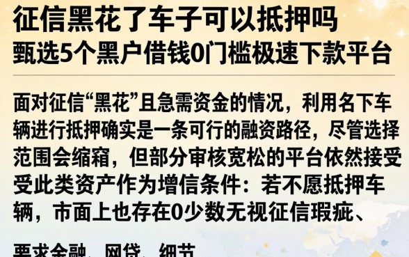 征信黑花了车子可以抵押吗，甄选5个黑户借钱0门槛极速下款平台