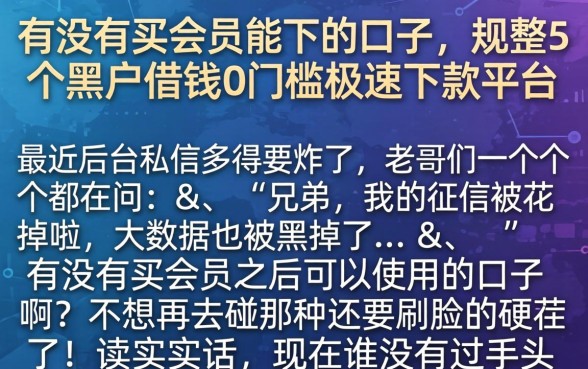 有没有买会员能下的口子，规整5个黑户借钱0门槛极速下款平台