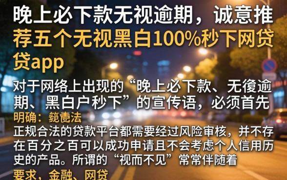 晚上必下款无视逾期，诚意推荐五个无视黑白100%秒下网贷app