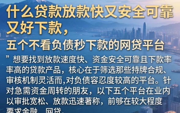 什么贷款放款快又安全可靠又好下款，详细阐述五个不看负债秒下款的网贷平台