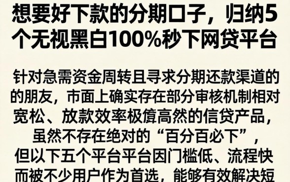 想要好下款的分期口子，归纳5个无视黑白100%秒下网贷平台