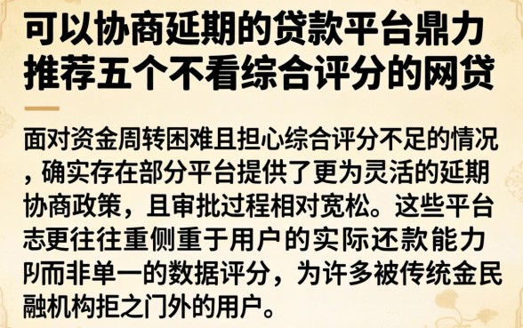 可以协商延期的贷款平台，鼎力推荐五个不看综合评分的网贷