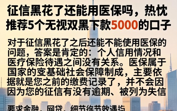 征信黑花了还能用医保吗，热忱推荐5个无视双黑下款5000的口子