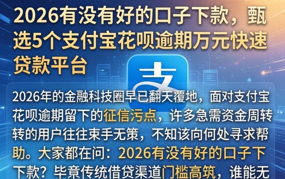 2026有没有好的口子下款，甄选5个支付宝花呗逾期万元快速贷款平台