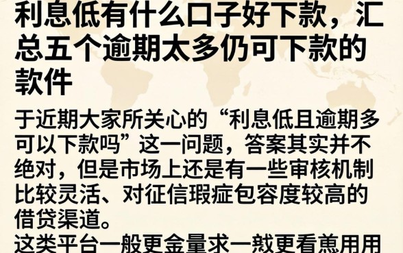 利息低有什么口子好下款，汇总五个逾期太多仍可下款的软件
